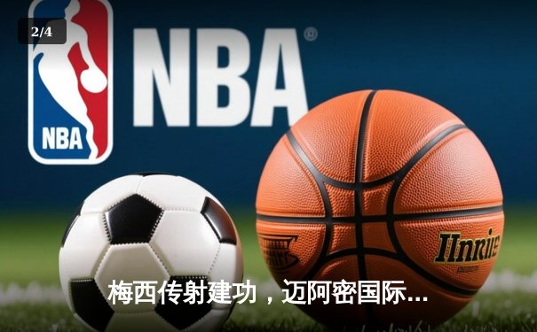 梅西传射建功，迈阿密国际3-1逆转休斯敦迪纳摩挺进北美联杯决赛 - 2