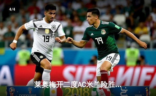 莱奥梅开二度AC米兰险胜国米，德比战引爆圣西罗激情 - 4