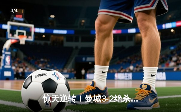 惊天逆转！曼城3-2绝杀维拉 五年四冠铸就英超王朝 - 4