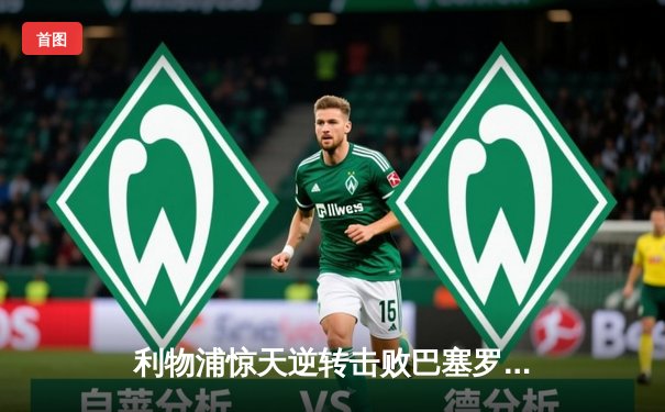 利物浦惊天逆转击败巴塞罗那，连续两年挺进欧冠决赛