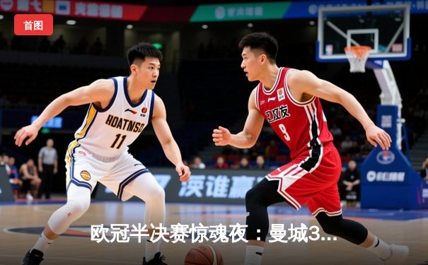 欧冠半决赛惊魂夜：曼城3-2险胜拜仁，哈兰德梅开二度改写历史