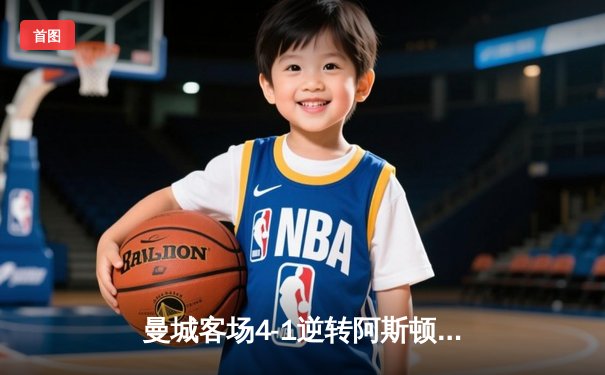 曼城客场4-1逆转阿斯顿维拉，哈兰德梅开二度领跑射手榜