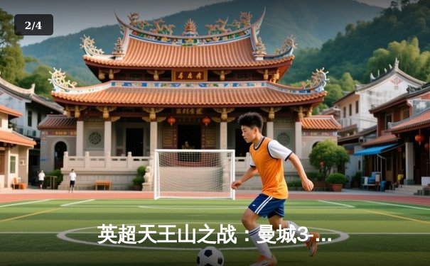 英超天王山之战：曼城3-1逆转曼联，哈兰德梅开二度锁定胜局 - 2