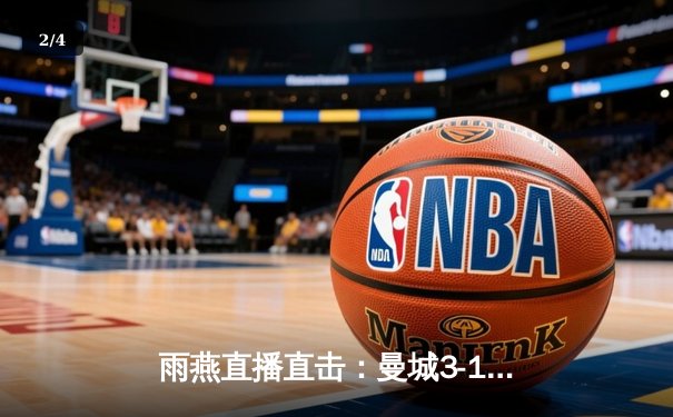 雨燕直播直击：曼城3-1逆转曼联，哈兰德双响主宰曼市德比 - 2