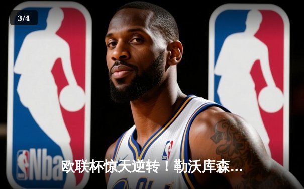 欧联杯惊天逆转！勒沃库森3-2绝杀罗马，不败神话延续至47场 - 3