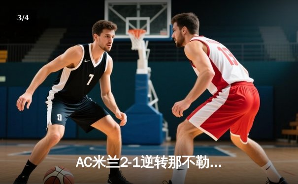 AC米兰2-1逆转那不勒斯，莱奥传射建功，吉鲁锁定胜局 - 3