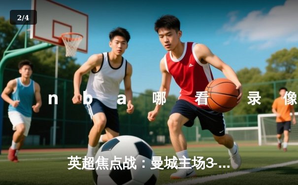 英超焦点战：曼城主场3-1逆转曼联，哈兰德双响锁定胜局 - 2