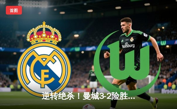 逆转绝杀！曼城3-2险胜热刺，哈兰德双响锁定胜局