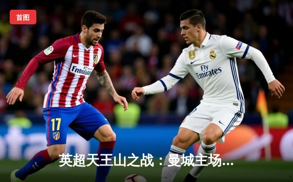 英超天王山之战：曼城主场3-1力克阿森纳，哈兰德双响主宰比赛