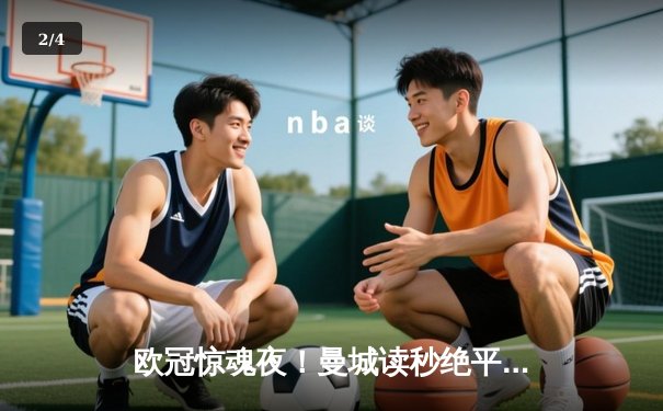 欧冠惊魂夜！曼城读秒绝平皇马，伯纳乌上演进球盛宴 - 2