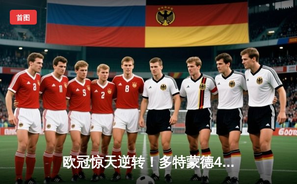 欧冠惊天逆转！多特蒙德4-2马竞总分5-4晋级，萨比策传射建功